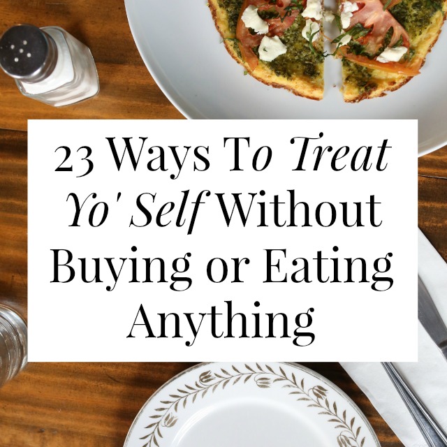 23 Ways To Treat Yo' Self Without Buying Or Eating Anything - Yes and Yes