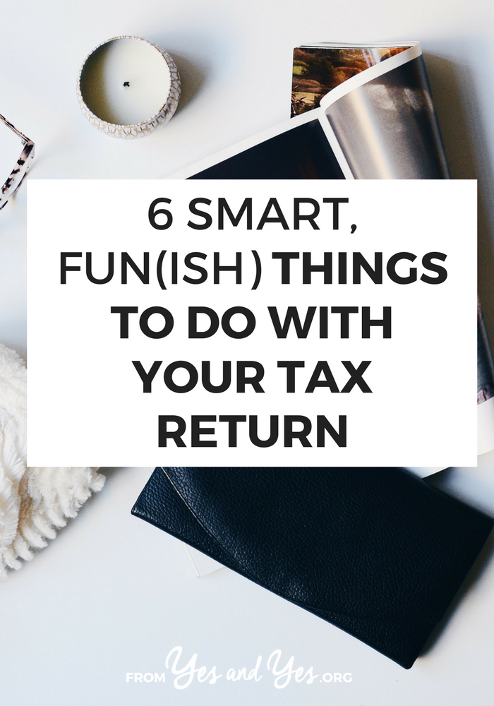 Looking for things to do with your tax refund? Things other than a shopping spree or car repairs? Click through for 6 smart, fun(ish) ideas! >> yesandyes.org