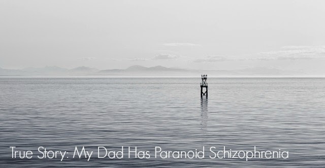 True Story: My Dad Has Paranoid Schizophrenia