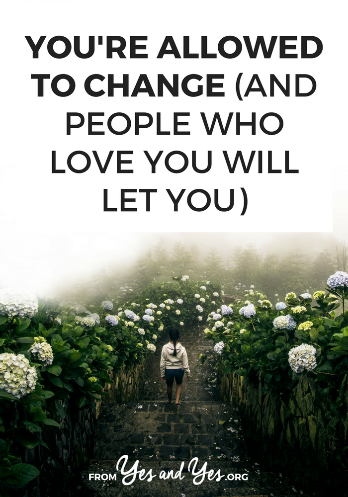I know you know this, but you’re allowed to change and if people love you, they’ll let you. You don't owe anyone your pretty or your ambition or your intrigue. You're allowed to live a life that works for you. >> yesandyes.org