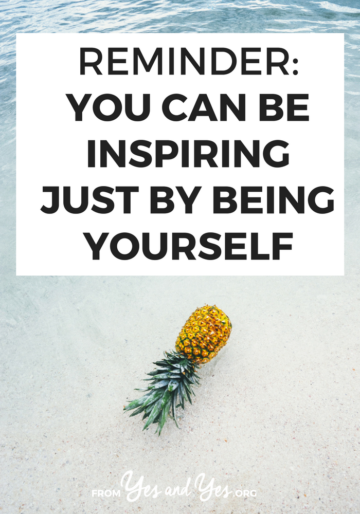 You don't have to climb Mount Everest, donate a kidney, or write a bestselling novel to inspire someone. Being who you are is enough. Here's why >> yesandyes.org